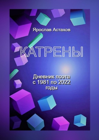 Катрены. Дневник поэта с 1981 по 2022 годы. Ярослав Астахов