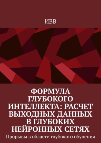 Формула глубокого интеллекта: Расчет выходных данных в глубоких нейронных сетях. Прорывы в области глубокого обучения. 