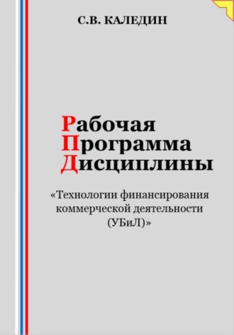 Сергей Каледин. Рабочая программа дисциплины «Технологии финансирования коммерческой деятельности (УБиЛ)»