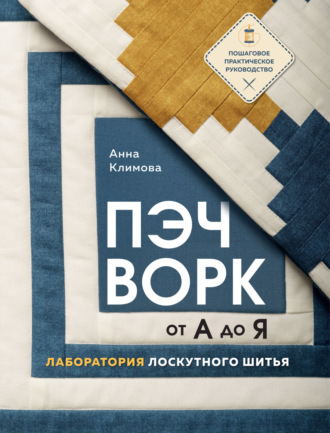Пэчворк от А до Я. Лаборатория лоскутного шитья. Пошаговое практическое руководство. 