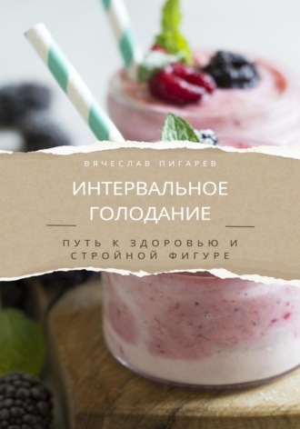 Вячеслав Пигарев. Интервальное голодание. Путь к здоровью и стройной фигуре