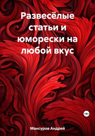Андрей Арсланович Мансуров. Развесёлые статьи и юморески на любой вкус