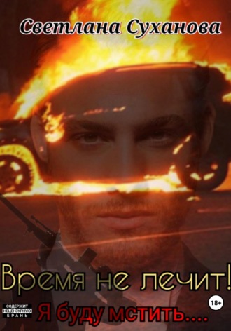 Время не лечит! Я буду мстить…. Светлана Суханова