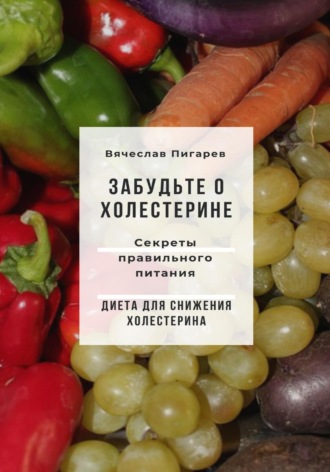 Забудьте о холестерине: Секреты правильного питания. Вячеслав Пигарев