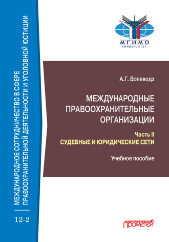 Международные правоохранительные организации. Часть II. Судебные и юридические сети. Александр Григорьевич Волеводз