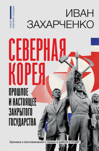 Иван Захарченко. Северная Корея: прошлое и настоящее закрытого государства