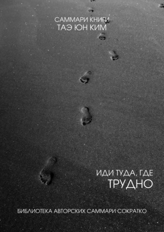 Саммари книги Таэ Юн Ким «Иди туда, где трудно. 7 шагов для обретения внутренней силы». Полина Крупышева