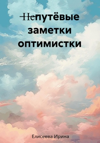 Непутёвые заметки оптимистки. Ирина Елисеева