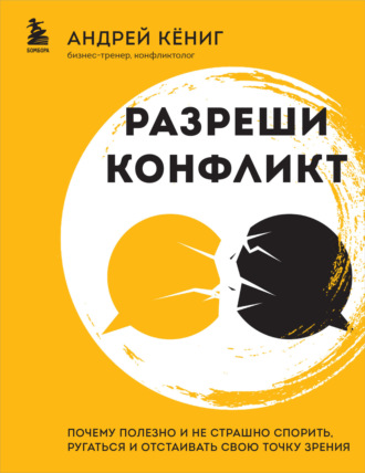 Андрей Кёниг. Разреши конфликт. Почему полезно и не страшно спорить, ругаться и отстаивать свою точку зрения