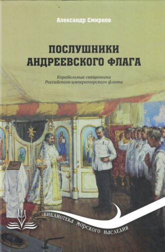 Послушники Андреевского флага. Корабельные священники российского императорского флота. Александр А. Смирнов