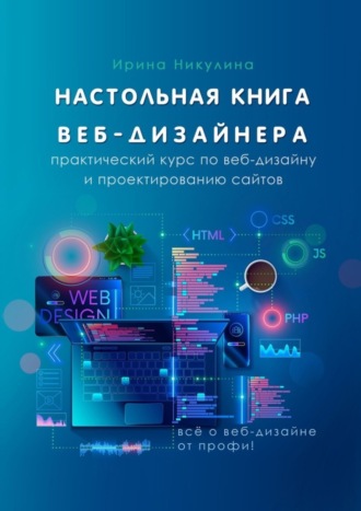 Ирина Анатольевна Никулина. Настольная книга веб-дизайнера. Практический курс по веб-дизайну и проектированию сайтов