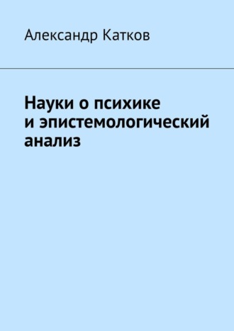 Александр Лазаревич Катков. Науки о психике и эпистемологический анализ