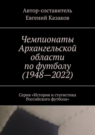 Чемпионаты Архангельской области по футболу (1948—2022). Серия «История и статистика Российского футбола». 