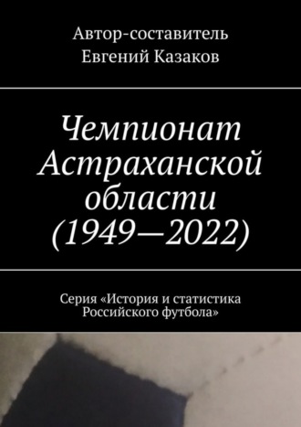 Чемпионат Астраханской области (1949—2022). Серия «История и статистика Российского футбола». 