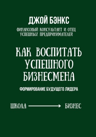 Джой Бэнкс. Как воспитать успешного бизнесмена. Формирование будущего лидера