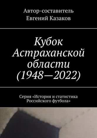Кубок Астраханской области (1948—2022). Серия «История и статистика Российского футбола». 