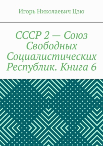 Игорь Николаевич Цзю. СССР 2 – Союз Свободных Социалистических Республик. Книга 6