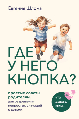 Евгения Шлома. Где у него кнопка? Простые советы родителям для разрешения непростых ситуаций с детьми