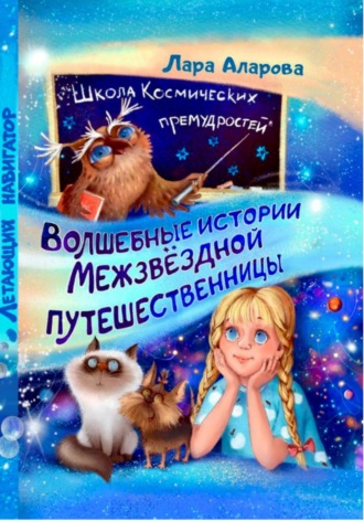 Лара Аларова. Волшебные истории межзвёздной путешественницы. Книга 2. Летающий навигатор