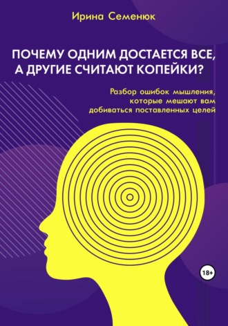 Почему одним достается все, а другие считают копейки? Разбор ошибок мышления, которые мешают вам добиваться поставленных целей. Ирина Семенюк