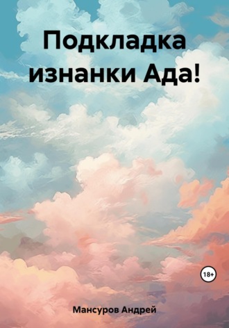 Андрей Арсланович Мансуров. Подкладка изнанки Ада!