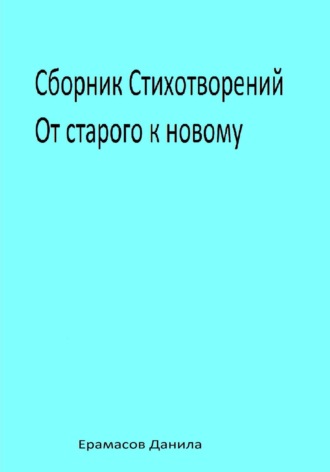 Данила Ерамасов. Сборник Стихотворений. От старого к новому