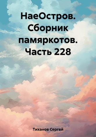 Сергей Ефимович Тиханов. НаеОстров. Сборник памяркотов. Часть 228