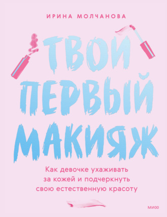 Ирина Молчанова. Твой первый макияж. Как девочке ухаживать за кожей и подчеркнуть свою естественную красоту