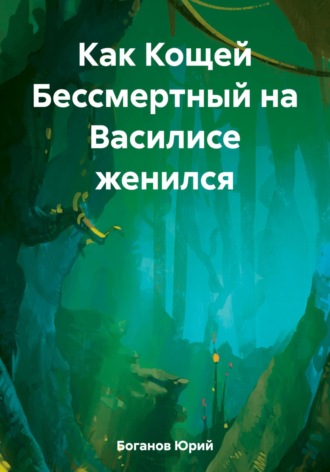 Юрий Боганов. Как Кощей Бессмертный на Василисе женился