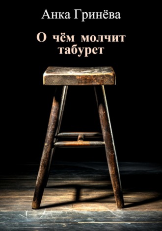 О чём молчит табурет. Анка Гринёва