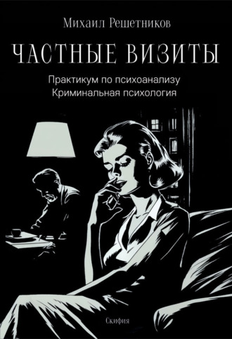 Частные визиты. Практикум по психоанализу. Криминальная психология. Михаил Михайлович Решетников