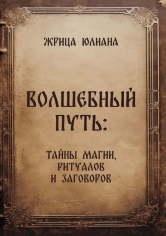 Жрица Юлиана. Волшебный путь: тайны магии, ритуалов и заговоров