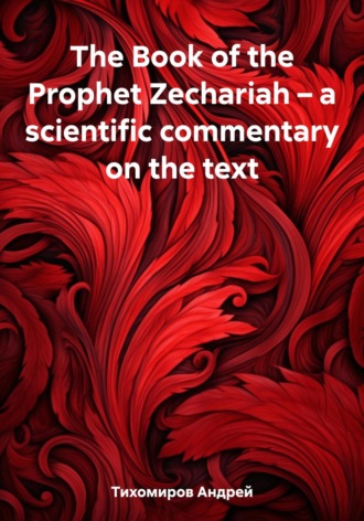 Андрей Тихомиров. The Book of the Prophet Zechariah – a scientific commentary on the text