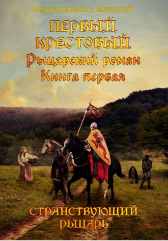 Алексей Андрюшенко. Первый Крестовый. Книга первая. Странствующий рыцарь