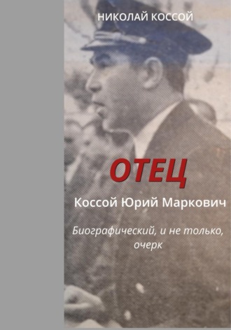 Отец. Коссой Юрий Маркович. Биографический, и не только, очерк. Николай Коссой