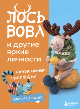 Наташа Тищенко. Лось Вова и другие яркие личности. Небанальные амигуруми @natura_crochet
