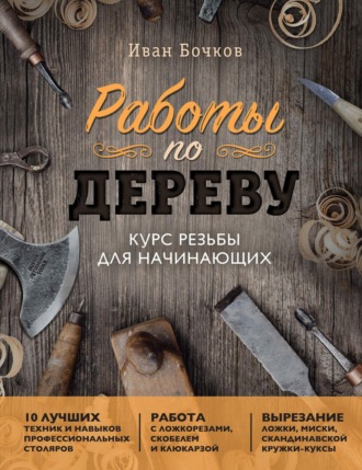 Иван Бочков. Работы по дереву. Курс резьбы для начинающих