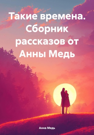 Анна Медь. Такие времена. Сборник рассказов от Анны Медь