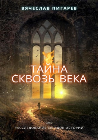 Тайна Сквозь Века: Расследование Загадок Истории. Вячеслав Пигарев