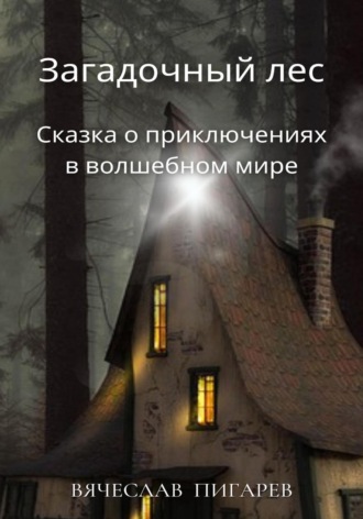 Вячеслав Пигарев. Загадочный лес: Сказка о приключениях в волшебном мире