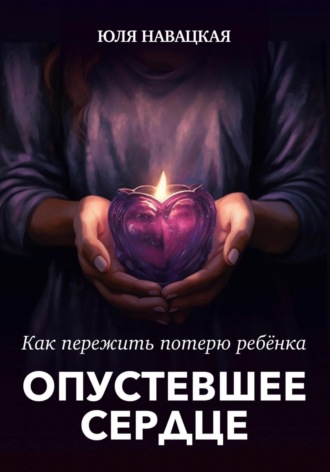 Юля Навацкая. Опустевшее сердце. Как пережить потерю ребенка