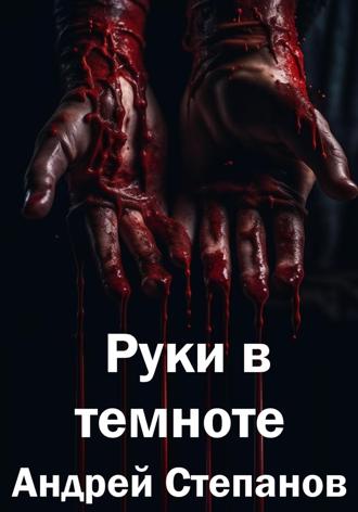 Андрей Валерьевич Степанов. Руки в темноте