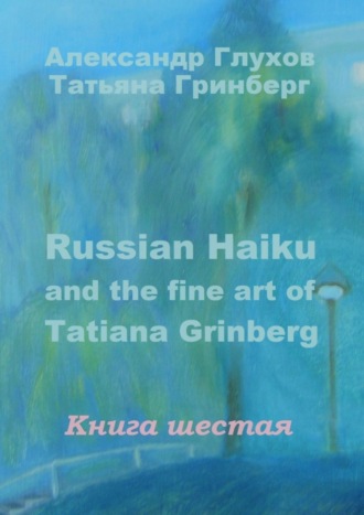 Александр Глухов. Russian Haiku and the fine art of Tatiana Grinberg. Книга шестая