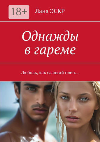 Лана ЭСКР. Однажды в гареме. Любовь, как сладкий плен…