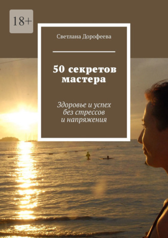 Светлана Дорофеева. 50 секретов мастера. Здоровье и успех без стрессов и напряжения