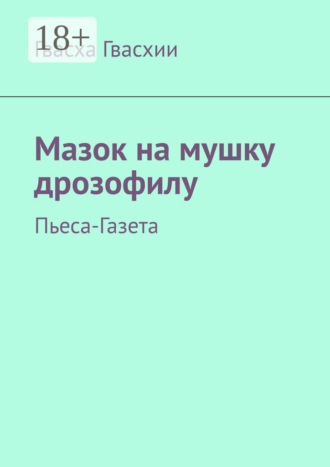 Мазок на мушку дрозофилу. Пьеса-газета. Гвасха Гвасхии