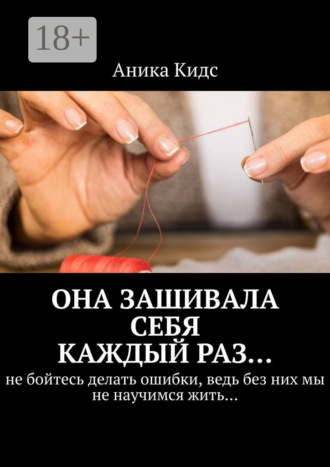 Аника Кидс. Она зашивала себя каждый раз… не бойтесь делать ошибки, ведь без них мы не научимся жить…