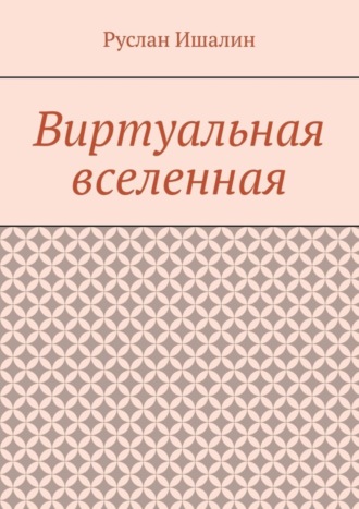 Руслан Ишалин. Виртуальная вселенная