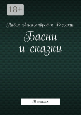 Басни и сказки. В стихах. Павел Александрович Рассохин