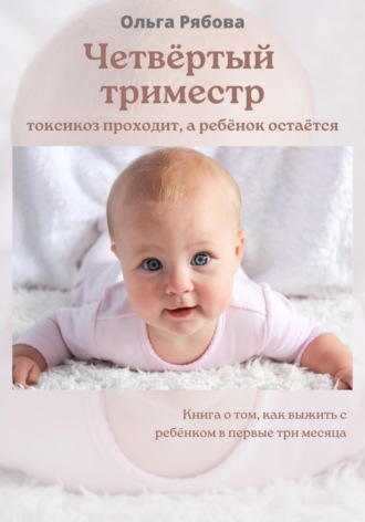 Четвертый триместр: токсикоз проходит, а ребенок остается. Ольга Рябова